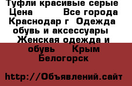 Туфли красивые серые › Цена ­ 300 - Все города, Краснодар г. Одежда, обувь и аксессуары » Женская одежда и обувь   . Крым,Белогорск